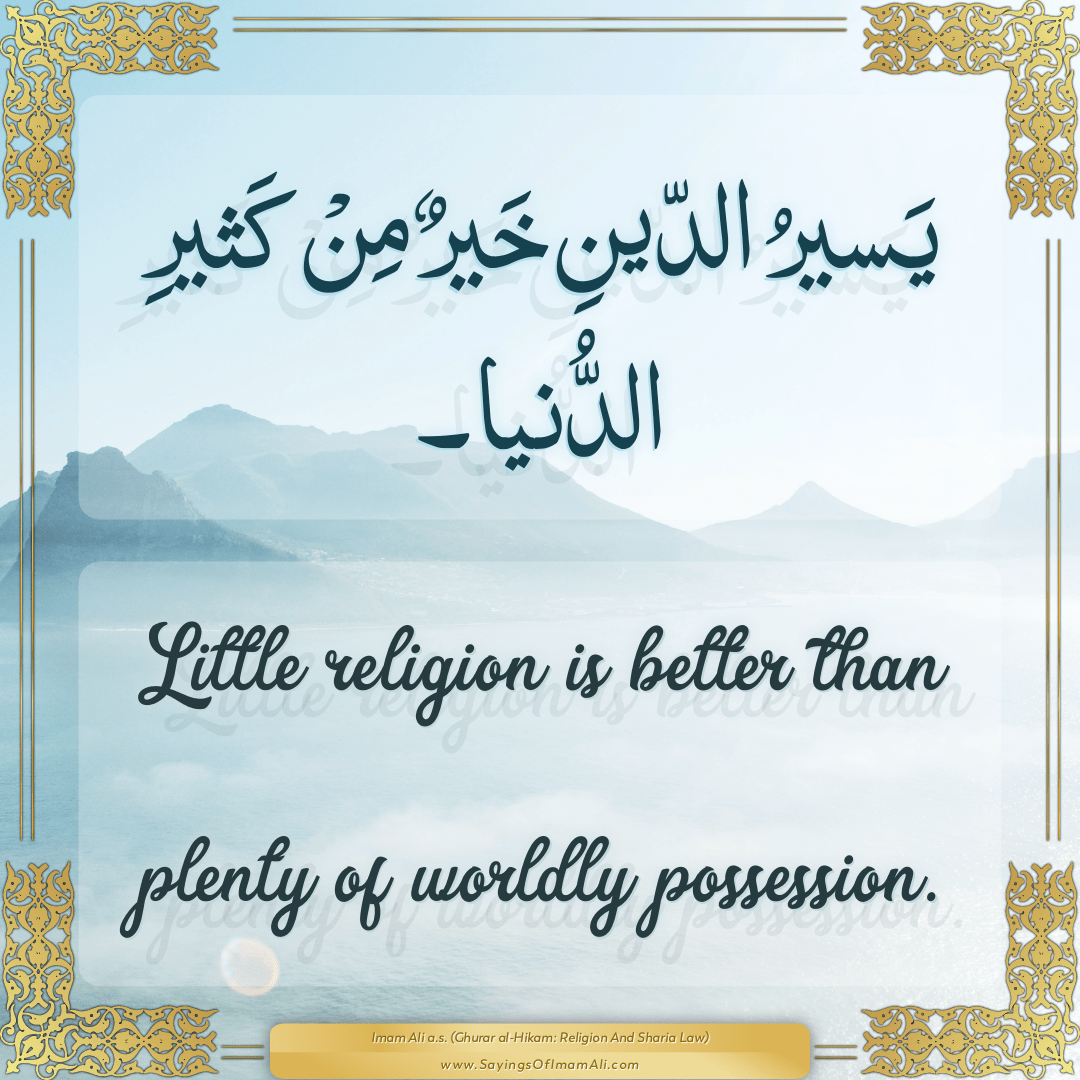 Little religion is better than plenty of worldly possession.